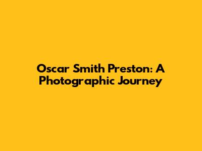 Oscar Smith Preston: A Photographic Journey