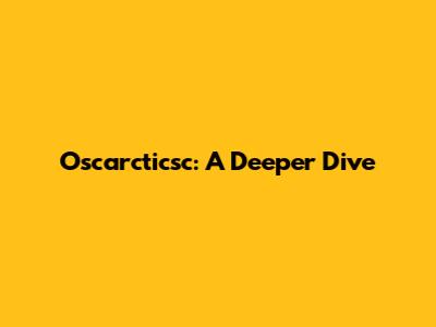 Oscarcticsc: A Deeper Dive