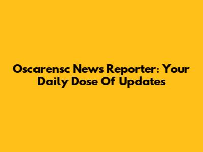 Oscarensc News Reporter: Your Daily Dose Of Updates