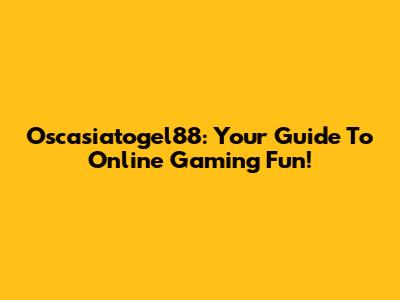 Oscasiatogel88: Your Guide To Online Gaming Fun!
