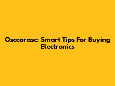 Osccarasc: Smart Tips For Buying Electronics