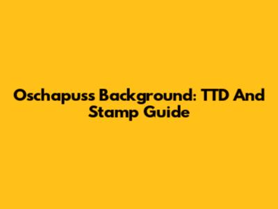 Oschapuss Background: TTD And Stamp Guide