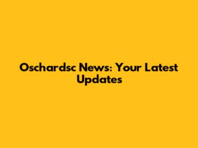 Oschardsc News: Your Latest Updates
