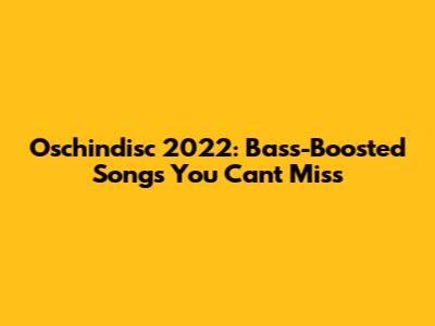 Oschindisc 2022: Bass-Boosted Songs You Can't Miss