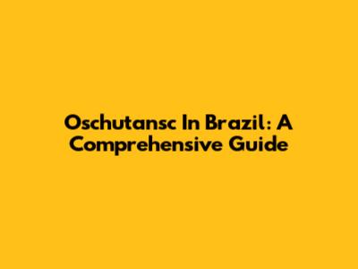 Oschutansc In Brazil: A Comprehensive Guide