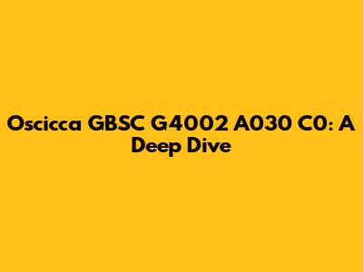 Oscicca GBSC G4002 A030 C0: A Deep Dive