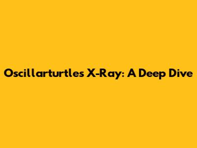 Oscillarturtles X-Ray: A Deep Dive