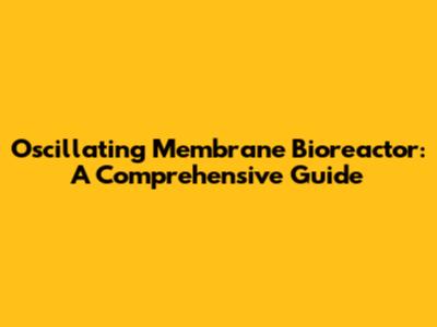 Oscillating Membrane Bioreactor: A Comprehensive Guide