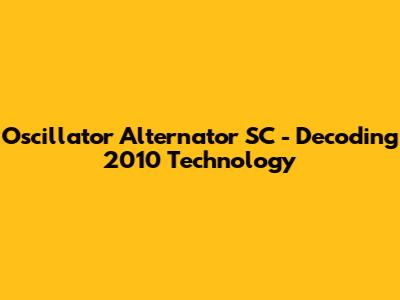 Oscillator Alternator SC - Decoding 2010 Technology