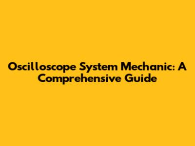Oscilloscope System Mechanic: A Comprehensive Guide