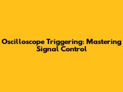 Oscilloscope Triggering: Mastering Signal Control