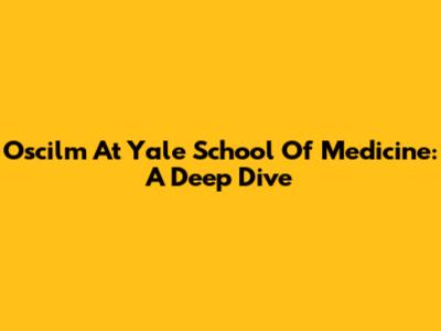Oscilm At Yale School Of Medicine: A Deep Dive