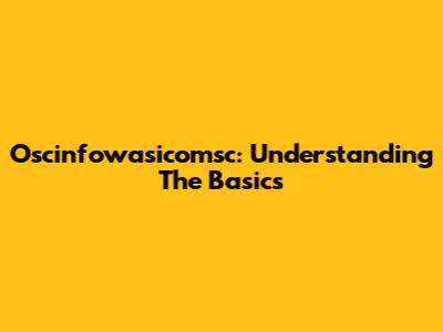 Oscinfowasicomsc: Understanding The Basics