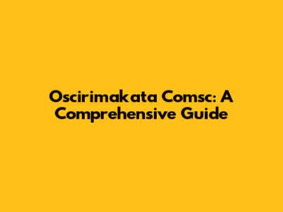 Oscirimakata Comsc: A Comprehensive Guide