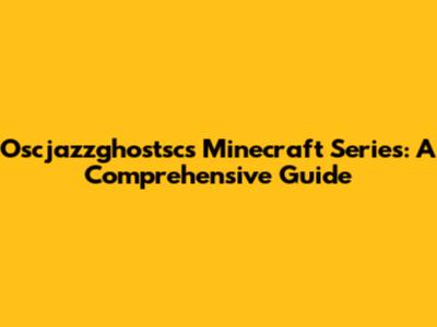 Oscjazzghostsc's Minecraft Series: A Comprehensive Guide