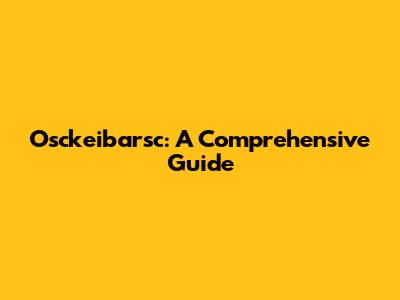 Osckeibarsc: A Comprehensive Guide