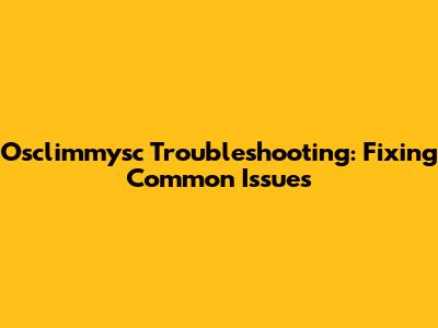 Osclimmysc Troubleshooting: Fixing Common Issues