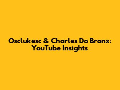 Osclukesc & Charles Do Bronx: YouTube Insights