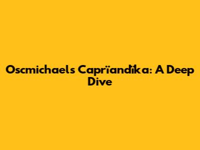 Oscmichaels Caprïandïka: A Deep Dive