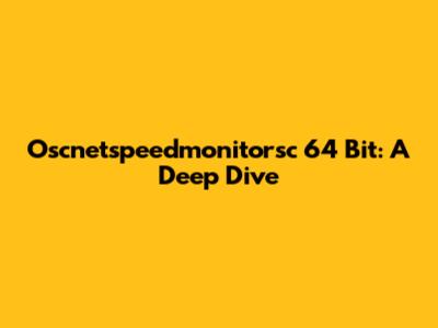 Oscnetspeedmonitorsc 64 Bit: A Deep Dive
