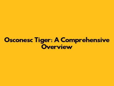 Osconesc Tiger: A Comprehensive Overview