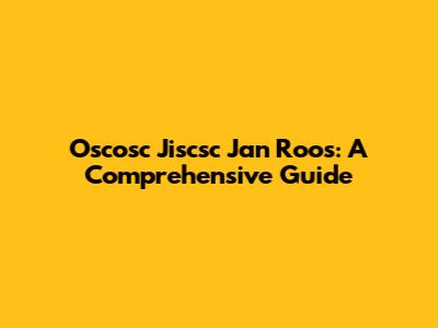 Oscosc Jiscsc Jan Roos: A Comprehensive Guide