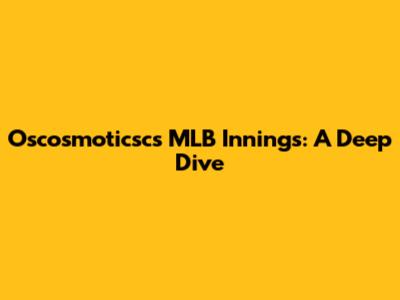 Oscosmoticsc's MLB Innings: A Deep Dive