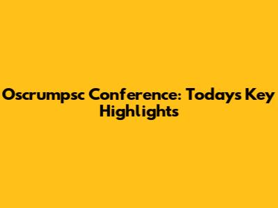 Oscrumpsc Conference: Today's Key Highlights
