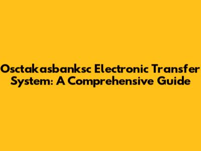 Osctakasbanksc Electronic Transfer System: A Comprehensive Guide