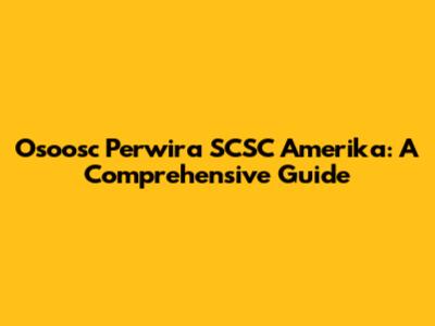 Osoosc Perwira SCSC Amerika: A Comprehensive Guide