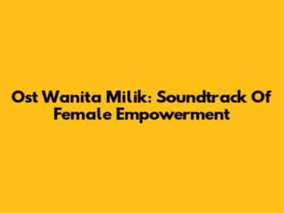 Ost Wanita Milik: Soundtrack Of Female Empowerment