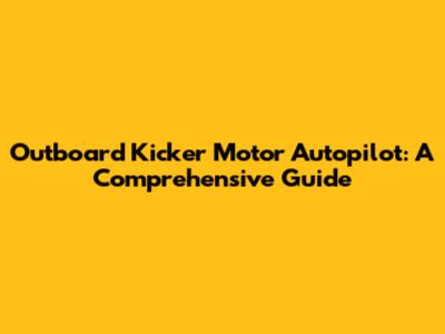 Outboard Kicker Motor Autopilot: A Comprehensive Guide