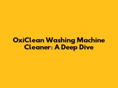 OxiClean Washing Machine Cleaner: A Deep Dive