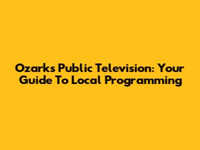 Ozarks Public Television: Your Guide To Local Programming