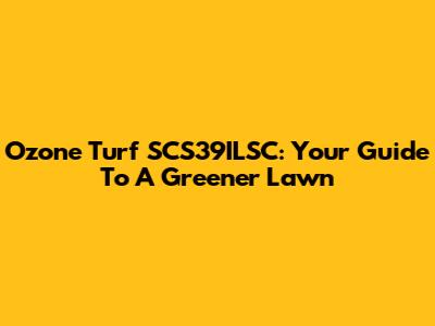 Ozone Turf SCS39ILSC: Your Guide To A Greener Lawn