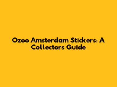 Ozoo Amsterdam Stickers: A Collector's Guide