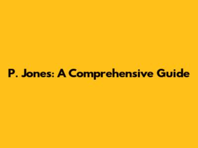 P. Jones: A Comprehensive Guide