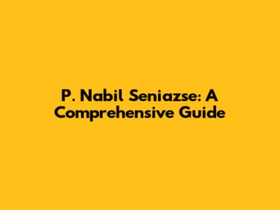 P. Nabil Seniazse: A Comprehensive Guide