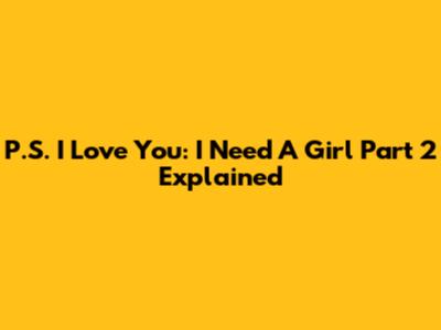 P.S. I Love You: I Need A Girl Part 2 Explained