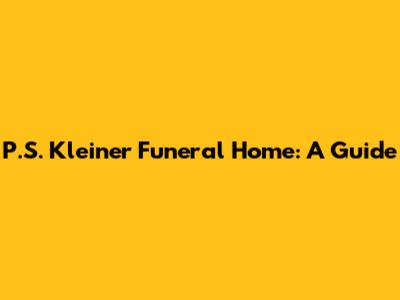 P.S. Kleiner Funeral Home: A Guide