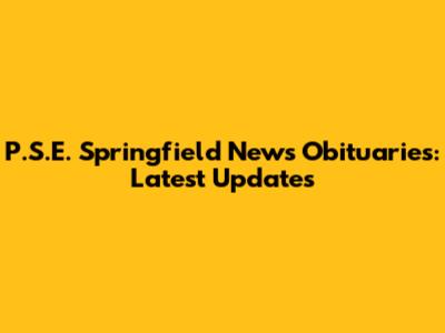 P.S.E. Springfield News Obituaries: Latest Updates