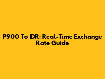 P900 To IDR: Real-Time Exchange Rate Guide