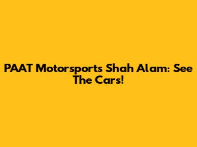 PAAT Motorsports Shah Alam: See The Cars!