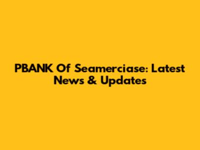 PBANK Of Seamerciase: Latest News & Updates