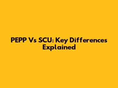 PEPP Vs SCU: Key Differences Explained