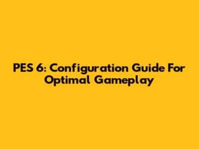 PES 6: Configuration Guide For Optimal Gameplay