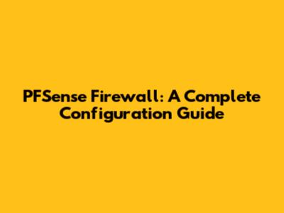 PFSense Firewall: A Complete Configuration Guide