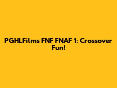 PGHLFilms FNF FNAF 1: Crossover Fun!