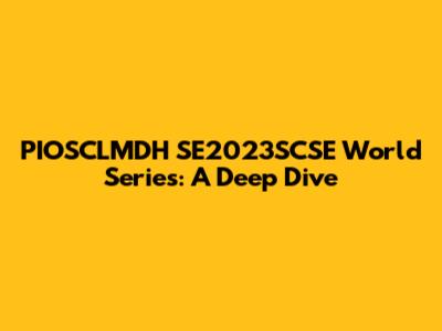 PIOSCLMDH SE2023SCSE World Series: A Deep Dive