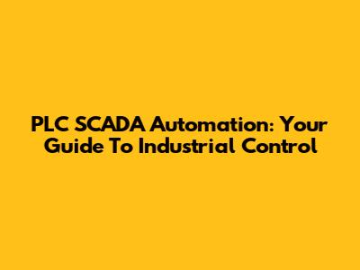 PLC SCADA Automation: Your Guide To Industrial Control